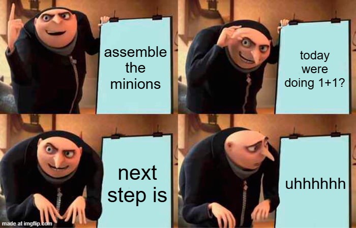 Gru's Plan Meme | assemble the minions today were doing 1+1? next step is uhhhhhh | image tagged in memes,gru's plan | made w/ Imgflip meme maker
