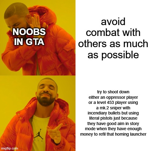 average gta online noob | avoid combat with others as much as possible; noobs in gta; try to shoot down either an oppressor player or a level 453 player using a mk.2 sniper with incendiary bullets but using literal pistols just because they have good aim in story mode when they have enough money to refil that homing launcher | image tagged in memes,drake hotline bling,gta online | made w/ Imgflip meme maker
