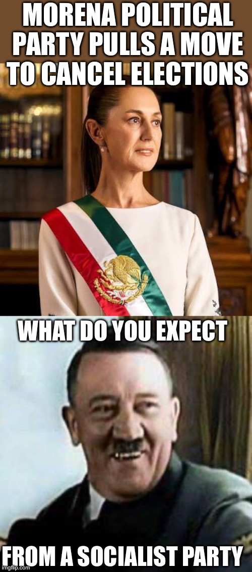 Move comes at a time when the U.S. government has been exposing close ties between Mexico’s ruling party, MORENA, and cartels | Morena political party pulls a move to cancel elections; What do you expect; From a socialist party | image tagged in mexico president claudia sheinbaum,laughing hitler,cancel elections,socialists,cartels | made w/ Imgflip meme maker