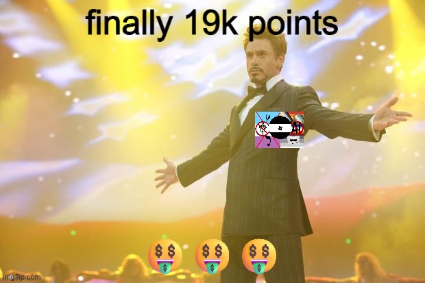 ?? coems | finally 19k points; 🤑🤑🤑 | image tagged in tony stark success | made w/ Imgflip meme maker