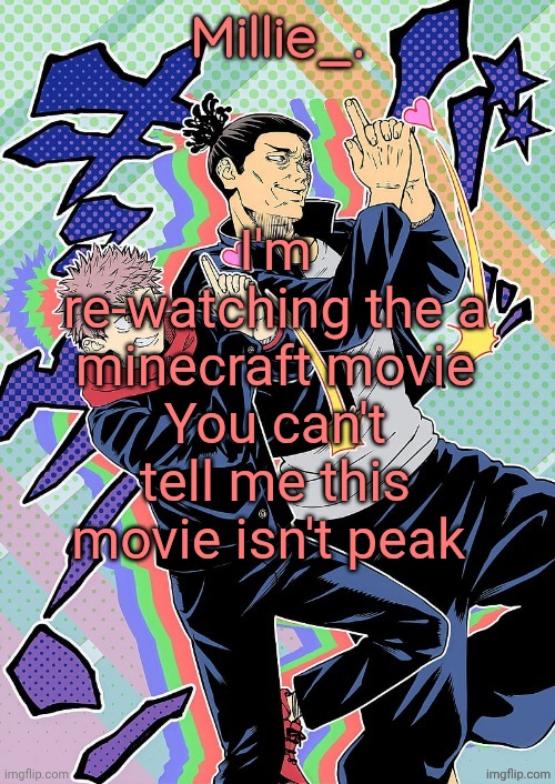 Millie's JJK announcement template | I'm re-watching the a minecraft movie
You can't tell me this movie isn't peak | image tagged in millie's jjk announcement template | made w/ Imgflip meme maker