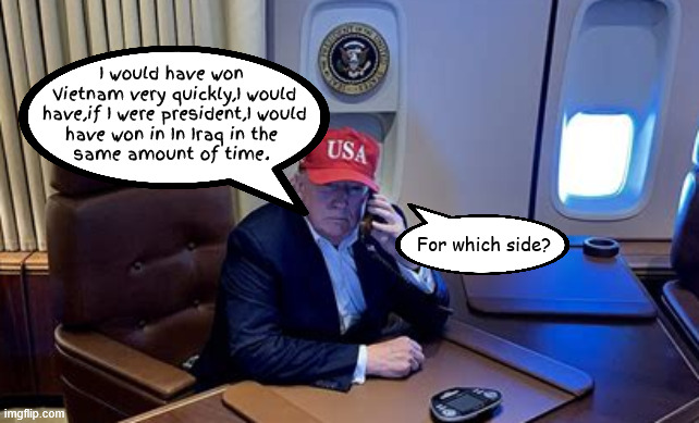 Hypohetical hero for which side | I would have won
 Vietnam very quickly,I would
 have,if I were president,I would
 have won in In Iraq in the 
same amount of time. For which side? | image tagged in the losing side,i prefer presidents without 4 deferments,carpetbagging coward,donny dratf dodging dotard | made w/ Imgflip meme maker