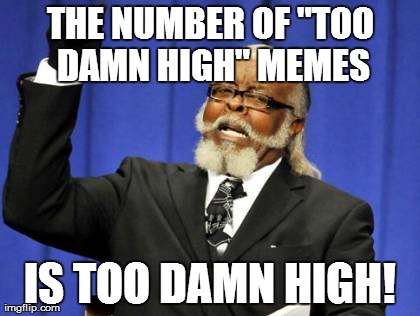 Too Damn High Meme | THE NUMBER OF "TOO DAMN HIGH" MEMES IS TOO DAMN HIGH! | image tagged in memes,too damn high | made w/ Imgflip meme maker
