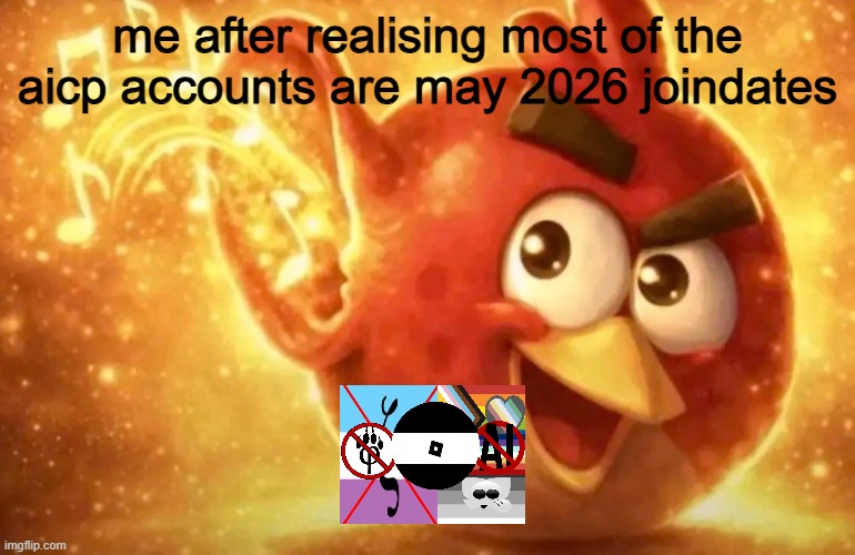 ?? time to saturn them ?? | me after realising most of the aicp accounts are may 2026 joindates | image tagged in angry bird with ear open | made w/ Imgflip meme maker