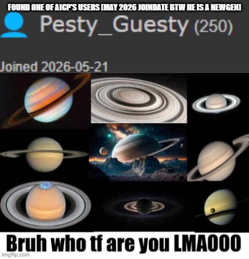 lmaoo | found one of aicp's users [may 2026 joindate btw he is a newgen] | image tagged in facking newgen png,bruh who tf are you lmaooo at its peak | made w/ Imgflip meme maker
