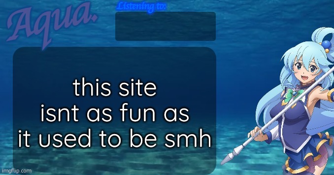 im leaving again | this site isnt as fun as it used to be smh | image tagged in aqua's announcement template | made w/ Imgflip meme maker