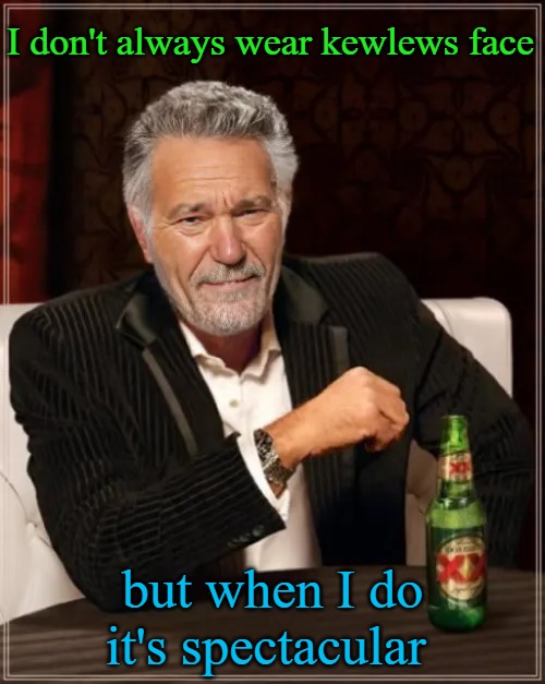 kewlews face | I don't always wear kewlews face; but when I do it's spectacular | image tagged in kewlews face,best meme designer | made w/ Imgflip meme maker