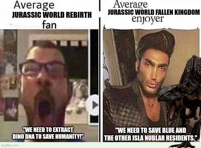 Jurassic World Meme | Jurassic World Fallen Kingdom; Jurassic World Rebirth; "We need to save Blue and the other Isla Nublar Residents."; "We need to extract Dino DNA to save Humanity!" | image tagged in average blank fan vs average blank enjoyer,jurassic world,jurassic park | made w/ Imgflip meme maker
