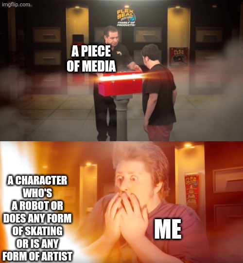 Bonus points if its all in one | A piece of media; A character who's a robot or does any form of skating or is any form of artist; Me | image tagged in opening box,idk,idk what to put here,idk tom template | made w/ Imgflip meme maker