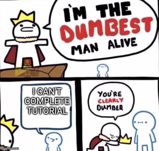 I m the dumbest person alive | I can't complete tutorial | image tagged in fun | made w/ Imgflip meme maker