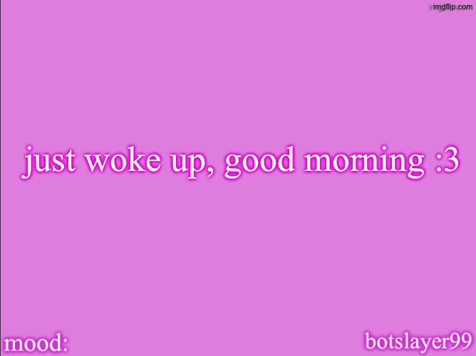 botslayer announcement temp v2 | just woke up, good morning :3 | image tagged in botslayer announcement temp v2 | made w/ Imgflip meme maker