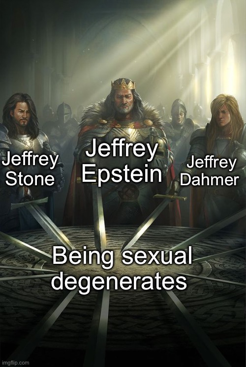 Knights of the Round Table | Jeffrey Epstein; Jeffrey Stone; Jeffrey Dahmer; Being sexual degenerates | image tagged in knights of the round table | made w/ Imgflip meme maker