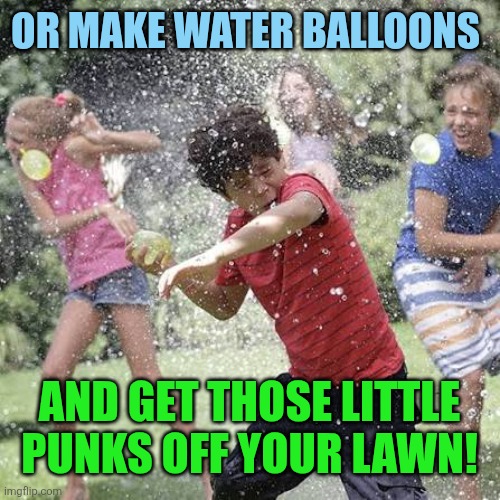 Or make water balloons And get those little punks off your lawn! | made w/ Imgflip meme maker