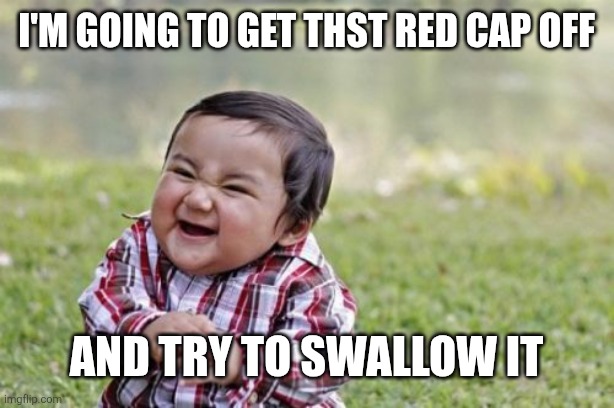 Evil Toddler Meme | I'm going to get thst red cap off And try to swallow it | image tagged in memes,evil toddler | made w/ Imgflip meme maker