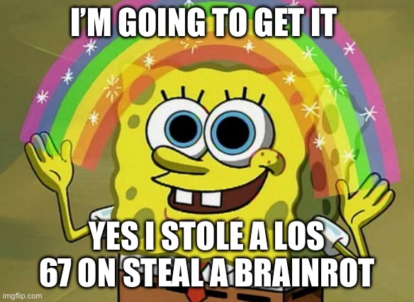 Imagination Spongebob Meme | I’m going to get it; Yes I stole a Los 67 on steal a brainrot | image tagged in memes,imagination spongebob | made w/ Imgflip meme maker