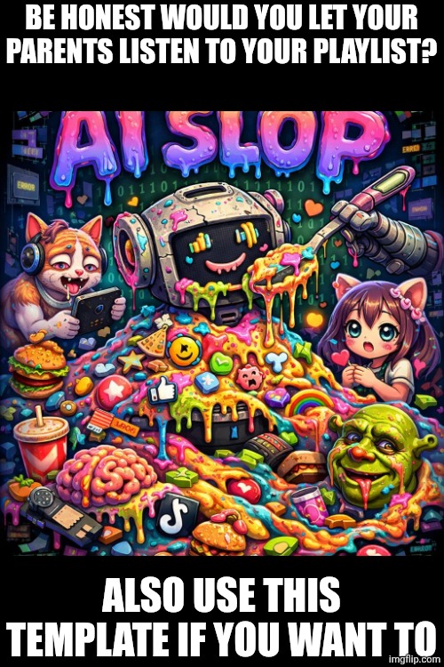 Yeah 4: The Attack of AI Slop | Be honest would you let your parents listen to your playlist? also use this template if you want to | image tagged in ai slop,why,why are you reading this,why are you reading the tags,stop reading the tags,plz | made w/ Imgflip meme maker