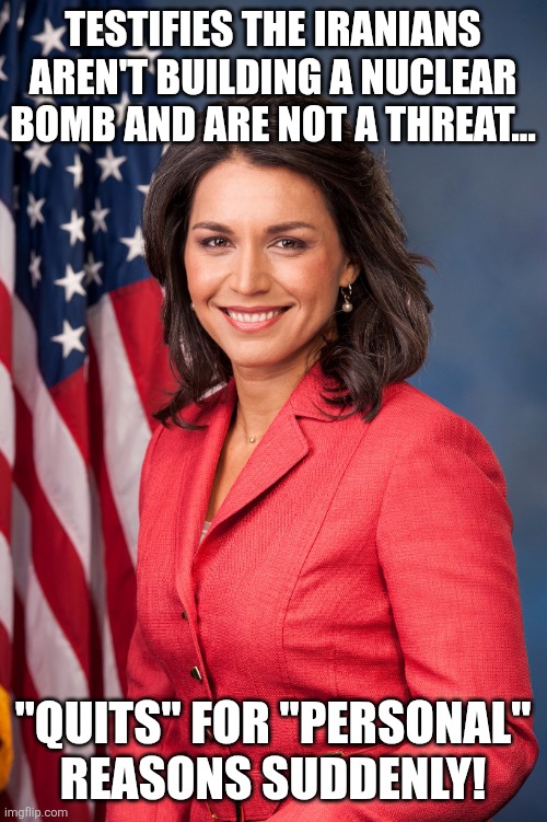 If you are not miga you are against us | Testifies the Iranians aren't building a nuclear bomb and are not a threat... "quits" for "personal" reasons suddenly! | image tagged in tulsi gabbard,donald trump,trump,iran,israel,nevertrump | made w/ Imgflip meme maker