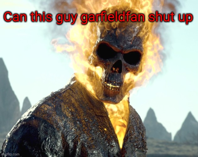 I just came here!! | Can this guy garfieldfan shut up | image tagged in the_aldebaran ghost rider announcement template | made w/ Imgflip meme maker