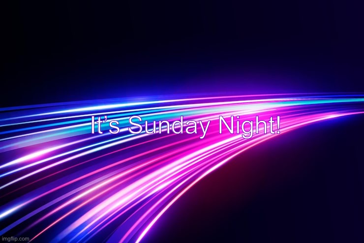 Sunday | It’s Sunday Night! | image tagged in sunday | made w/ Imgflip meme maker