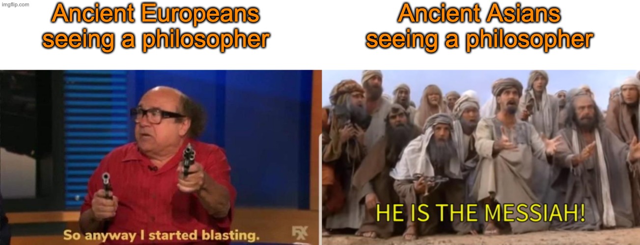 There are multiple Asian philosophers (such as Buddha, Confucius, and Laotse) that created popular religions | Ancient Europeans seeing a philosopher; Ancient Asians seeing a philosopher | image tagged in started blasting,he is the messiah but 1 panel | made w/ Imgflip meme maker