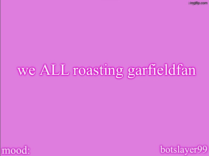 botslayer announcement temp v2 | we ALL roasting garfieldfan | image tagged in botslayer announcement temp v2 | made w/ Imgflip meme maker