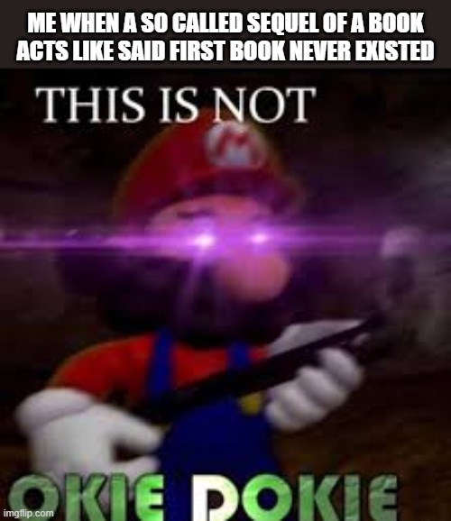 as far as i know, wof has not done this, and I sincerely hope it never will | me when a so called sequel of a book acts like said first book never existed | image tagged in this is not okie dokie | made w/ Imgflip meme maker