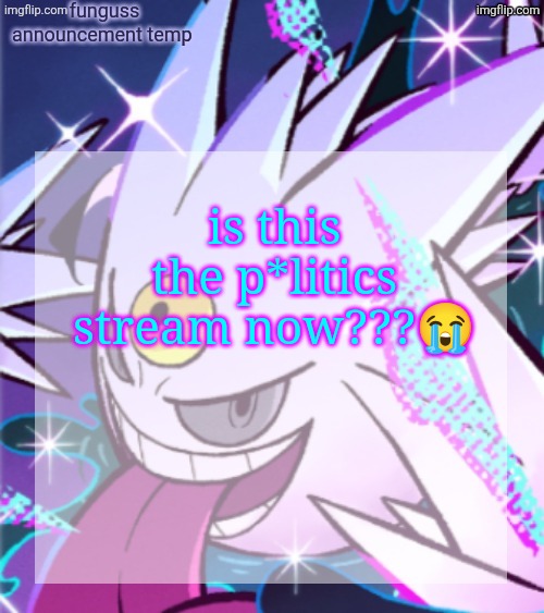 temp | is this the p*litics stream now???😭 | image tagged in temp | made w/ Imgflip meme maker