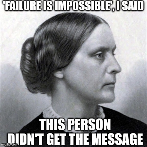 IF SUSAN B. ANTHONY LIVES 200 YEARS | 'failure is impossible', i said this person didn't get the message | image tagged in if susan b anthony lives 200 years | made w/ Imgflip meme maker