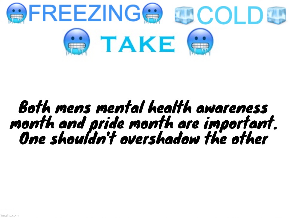 FREEZING COLD TAKE | Both mens mental health awareness month and pride month are important. One shouldn't overshadow the other | image tagged in freezing cold take | made w/ Imgflip meme maker