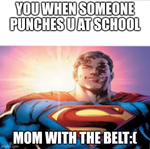 Superman starman meme | You when someone punches u at school; Mom with the belt:( | image tagged in superman starman meme | made w/ Imgflip meme maker