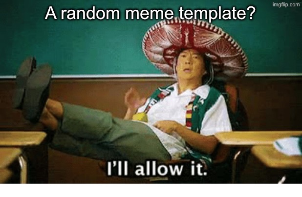 I’ll allow it | A random meme template? | image tagged in i ll allow it | made w/ Imgflip meme maker
