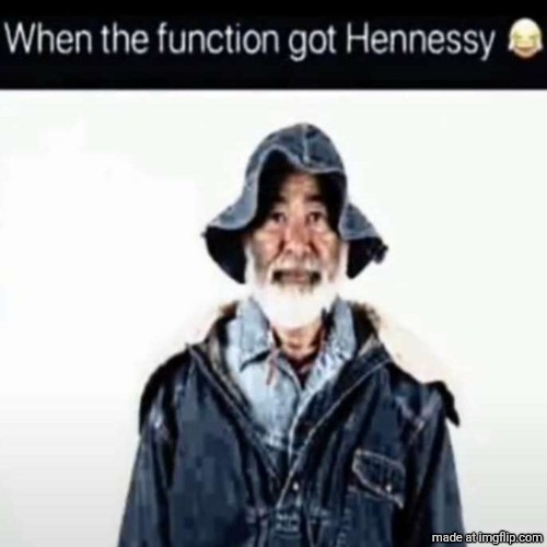 da function got hennessy | image tagged in da function got hennessy | made w/ Imgflip meme maker