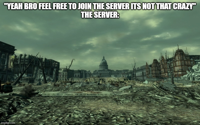 wasteland | "Yeah bro feel free to join the server its not that crazy"
the server: | image tagged in wasteland | made w/ Imgflip meme maker