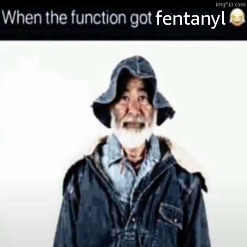 da function got hennessy | fentanyl | image tagged in da function got fentanyl | made w/ Imgflip meme maker