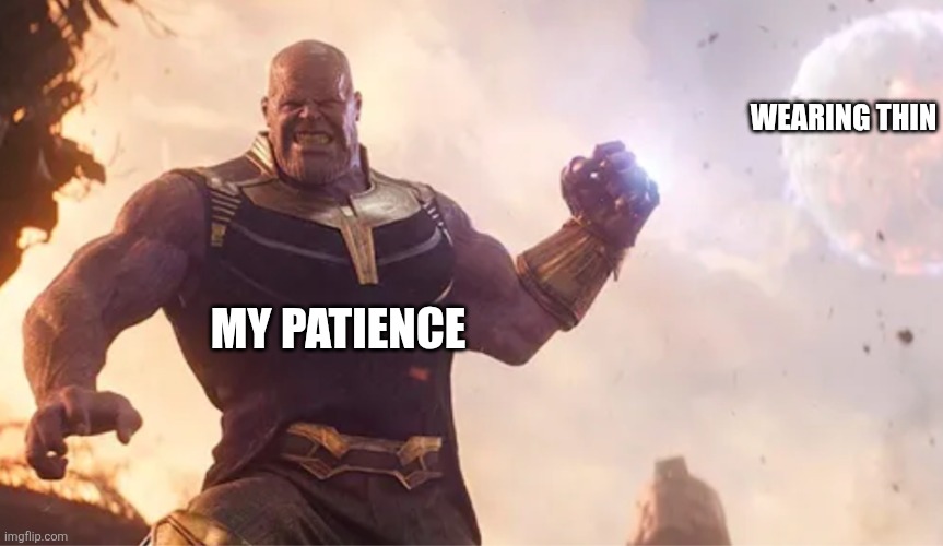 My patience wearing thin | Wearing thin; My patience | image tagged in thanos about to throw moon,jpfan102504 | made w/ Imgflip meme maker
