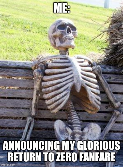 Zero fanfare | Me:; Announcing my glorious return to zero fanfare | image tagged in memes,waiting skeleton,jpfan102504 | made w/ Imgflip meme maker