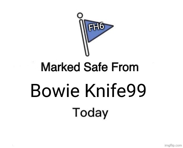 Hope this helps | FH6; Bowie Knife99 | image tagged in memes,marked safe from | made w/ Imgflip meme maker