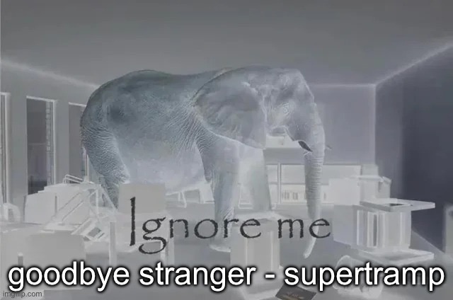 Ignore Me | goodbye stranger - supertramp | image tagged in ignore me | made w/ Imgflip meme maker