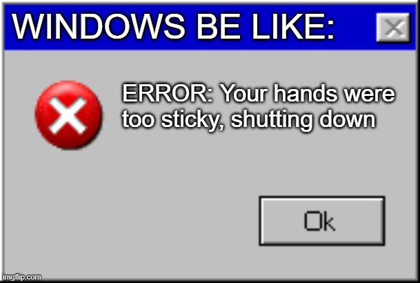 Windows Errors | windows be like:; ERROR: Your hands were too sticky, shutting down | image tagged in windows error message | made w/ Imgflip meme maker