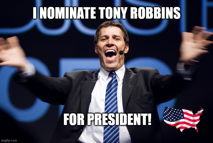 WHAT YOU THINK? | I NOMINATE Tony Robbins; FOR PRESIDENT! | image tagged in tony robbins,2028,president,nonpartisanship | made w/ Imgflip meme maker