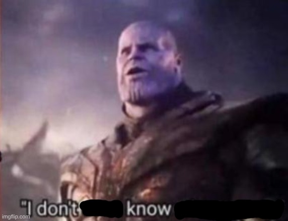 Thanos, I don't even know who you are | image tagged in thanos i don't even know who you are | made w/ Imgflip meme maker