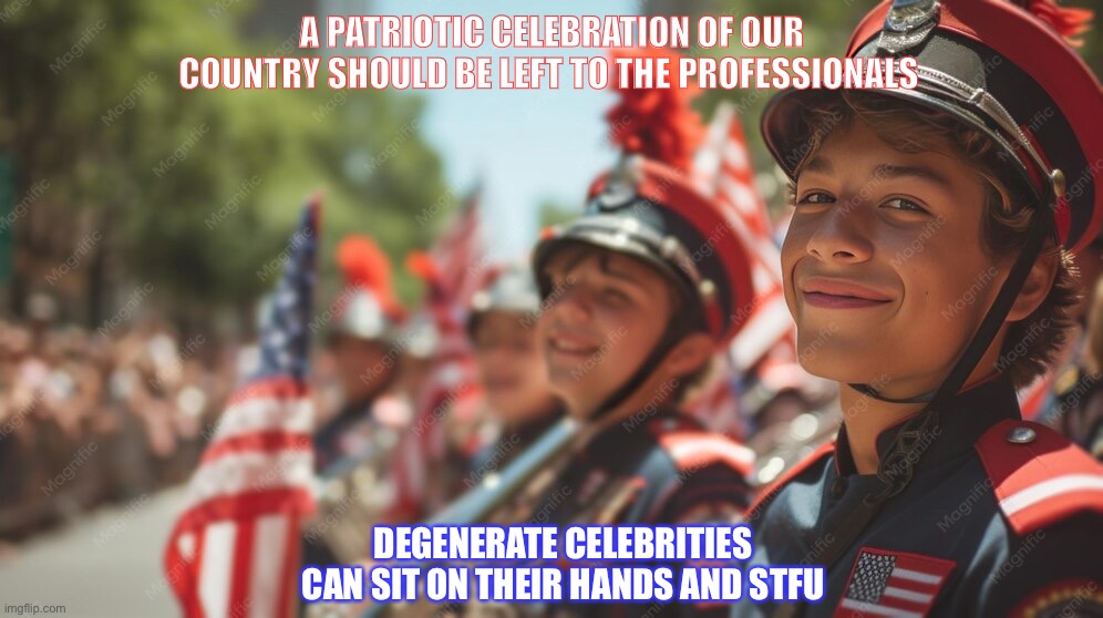 E119F547-A7DA-492C-B8F2-12A8A939B9CE.jpeg | A Patriotic celebration of our Country should be left to the professionals; Degenerate celebrities can sit on their hands and STFU | image tagged in e119f547-a7da-492c-b8f2-12a8a939b9ce jpeg | made w/ Imgflip meme maker