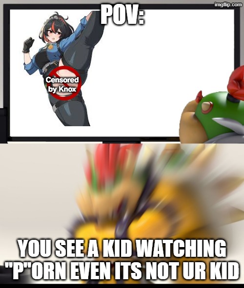 I wanna sleep with Z** Y*** but I couldn't prove it(IM JUST 12) | pov:; Censored by Knox; you see a kid watching "p"orn even its not ur kid | image tagged in bowser and bowser jr nsfw,r34,dirty mind,wtf is that | made w/ Imgflip meme maker