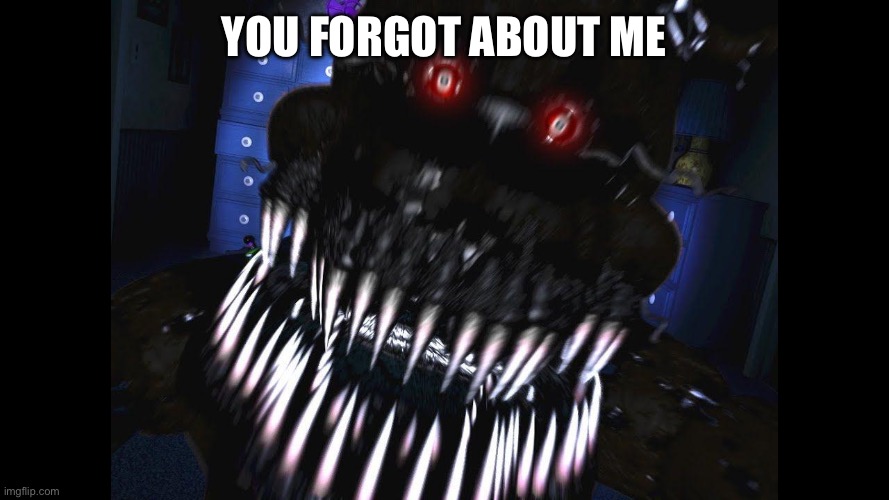 fnaf jumpscare | You forgot about me | image tagged in fnaf jumpscare | made w/ Imgflip meme maker