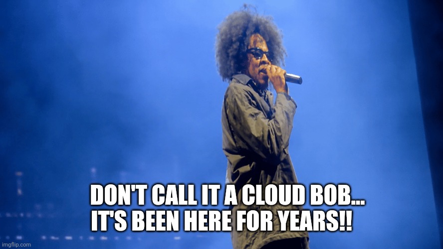 Don't Call It A Cloud Bob | It's been here for years!! Don't call it a cloud bob... | image tagged in jay-z-roots-picnic png | made w/ Imgflip meme maker