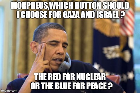 No I Can't Obama | MORPHEUS,WHICH BUTTON SHOULD I CHOOSE FOR GAZA AND ISRAEL ? THE RED FOR NUCLEAR  OR THE BLUE FOR PEACE ? | image tagged in memes,no i cant obama | made w/ Imgflip meme maker