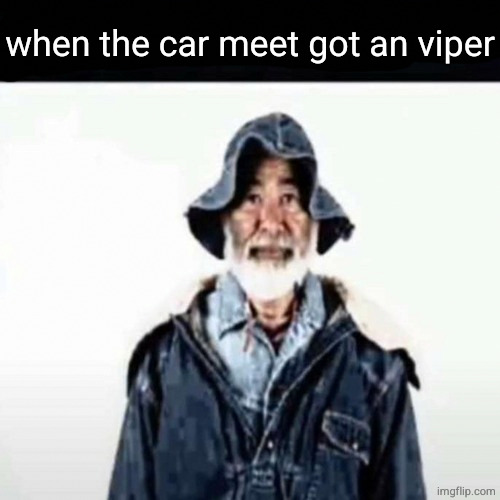 da function got hennessy | when the car meet got an viper | image tagged in da function got hennessy | made w/ Imgflip meme maker