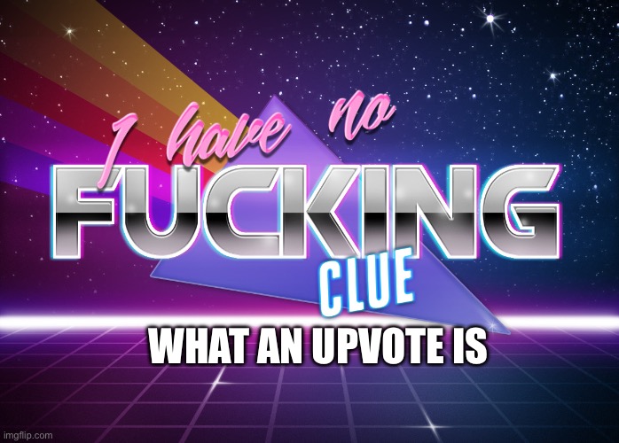 i have no fing clue | What an upvote is | image tagged in i have no fing clue | made w/ Imgflip meme maker