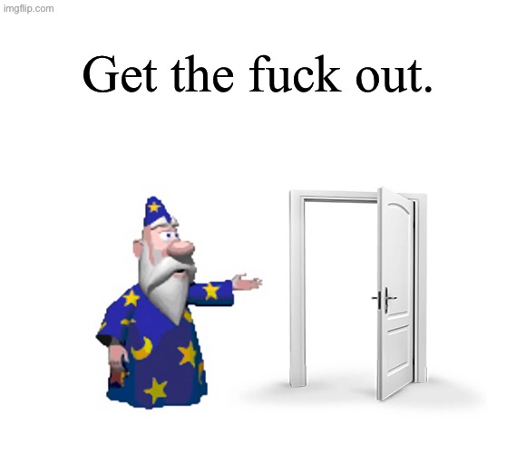 Get The F*** Outta Here | Get the fuck out. | image tagged in get the f outta here | made w/ Imgflip meme maker