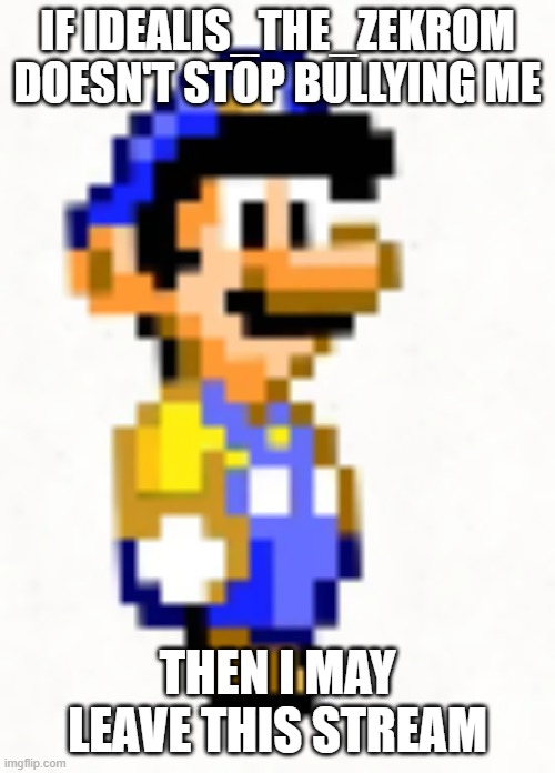 I really don't want to leave, but... | if idealis_the_zekrom doesn't stop bullying me; then i may leave this stream | image tagged in great mission luigi- super mario world | made w/ Imgflip meme maker
